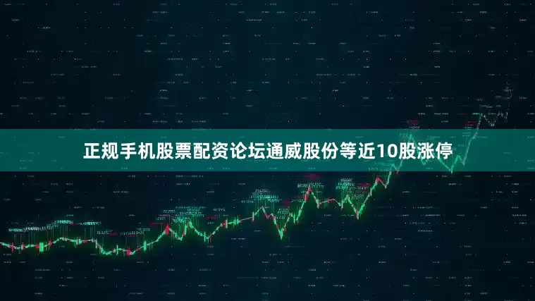 正规手机股票配资论坛通威股份等近10股涨停