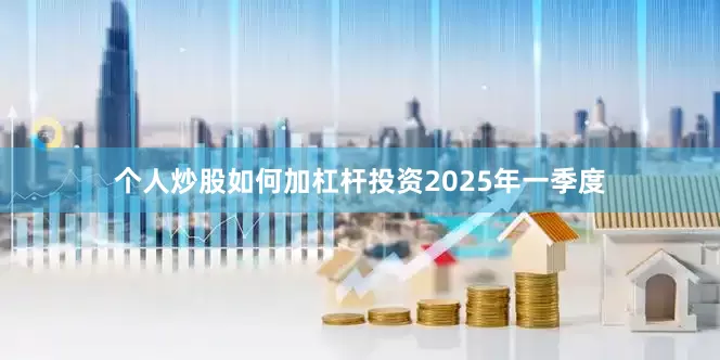 个人炒股如何加杠杆投资　　2025年一季度
