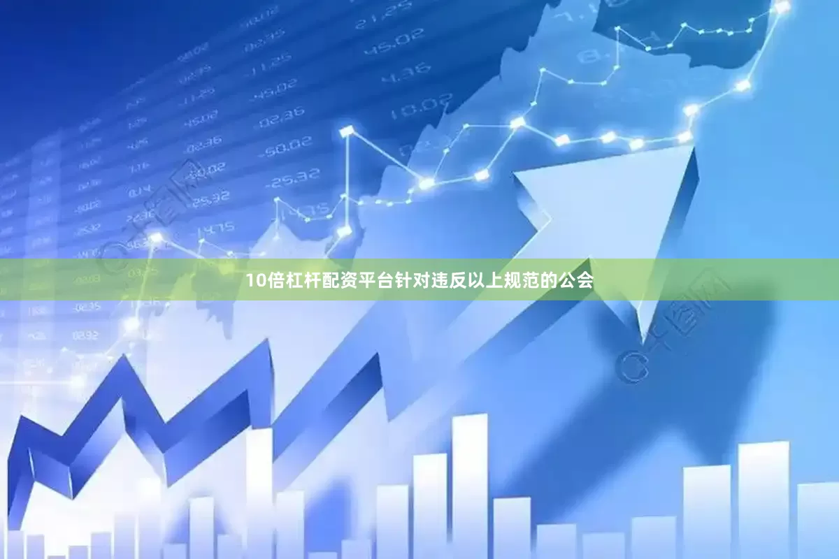 10倍杠杆配资平台针对违反以上规范的公会