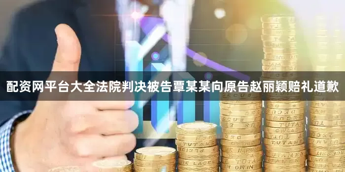 配资网平台大全法院判决被告覃某某向原告赵丽颖赔礼道歉