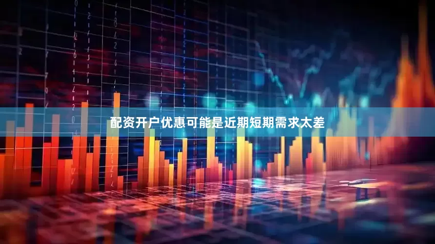 配资开户优惠可能是近期短期需求太差