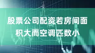 股票公司配资若房间面积大而空调匹数小