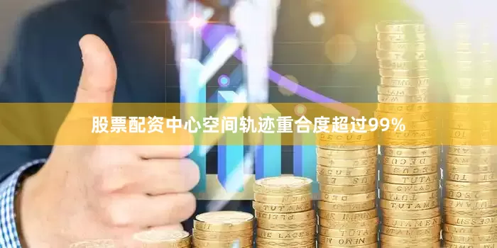 股票配资中心空间轨迹重合度超过99%