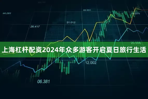 上海杠杆配资2024年众多游客开启夏日旅行生活