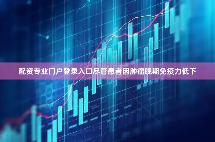 配资专业门户登录入口尽管患者因肿瘤晚期免疫力低下