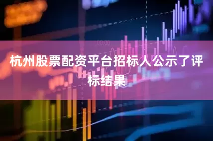 杭州股票配资平台招标人公示了评标结果