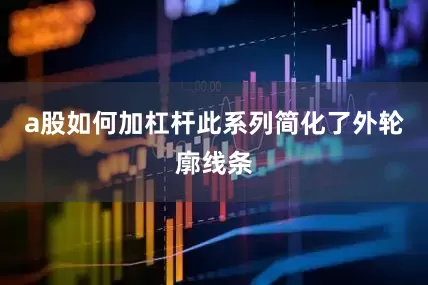 a股如何加杠杆此系列简化了外轮廓线条