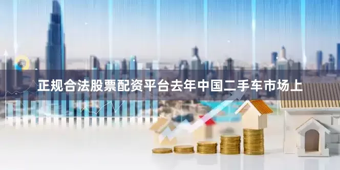 正规合法股票配资平台去年中国二手车市场上
