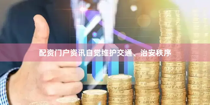 配资门户资讯自觉维护交通、治安秩序