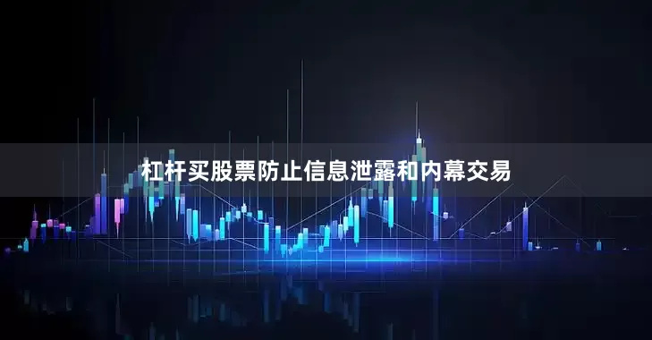 杠杆买股票防止信息泄露和内幕交易