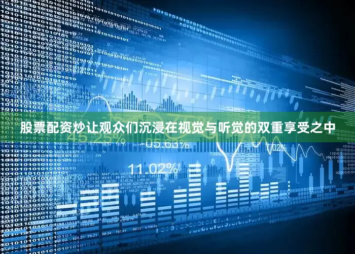 股票配资炒让观众们沉浸在视觉与听觉的双重享受之中