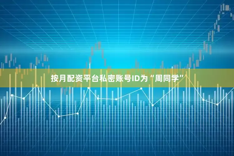 按月配资平台私密账号ID为“周同学”