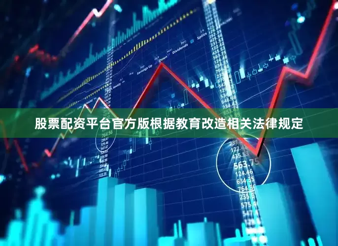 股票配资平台官方版根据教育改造相关法律规定