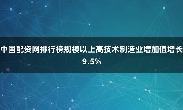 中国配资网排行榜规模以上高技术制造业增加值增长9.5%