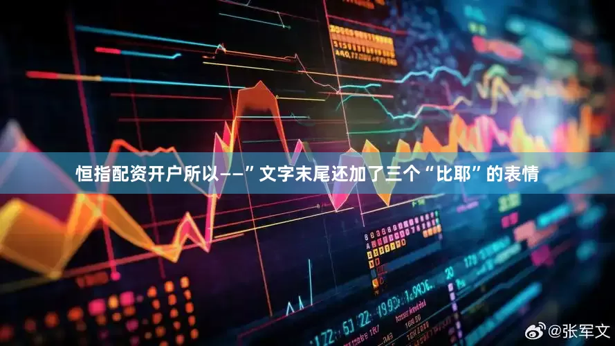 恒指配资开户所以——”文字末尾还加了三个“比耶”的表情