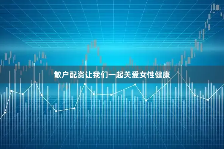散户配资让我们一起关爱女性健康