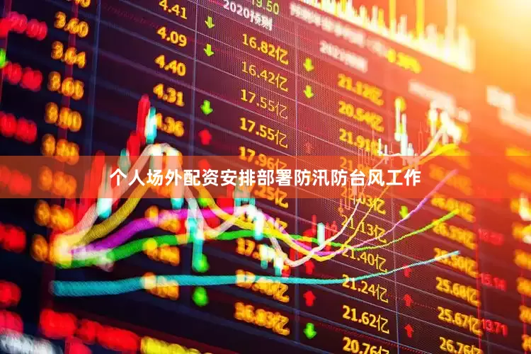 个人场外配资安排部署防汛防台风工作