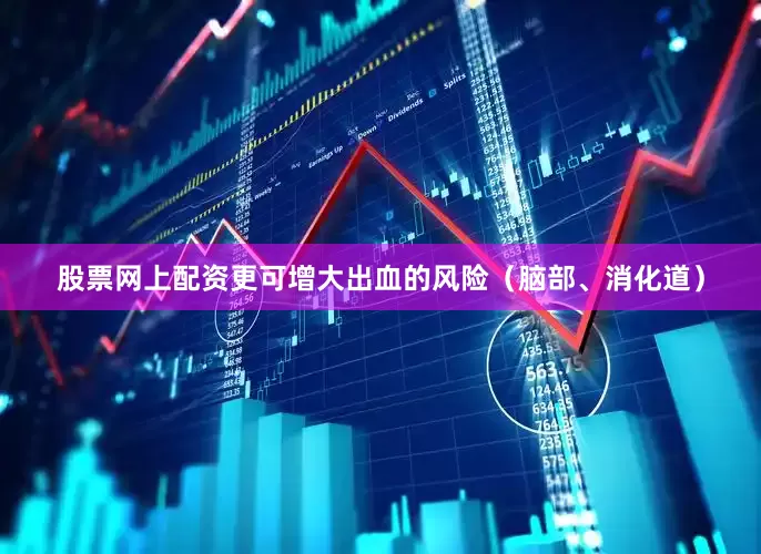 股票网上配资更可增大出血的风险（脑部、消化道）