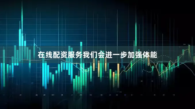 在线配资服务我们会进一步加强体能
