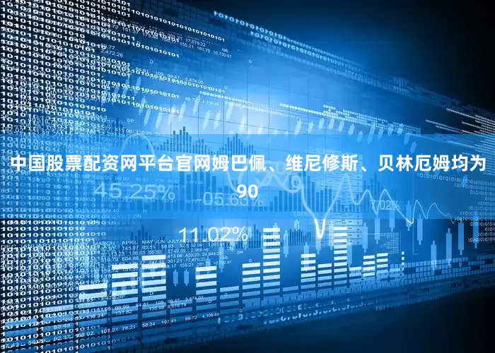 中国股票配资网平台官网姆巴佩、维尼修斯、贝林厄姆均为90