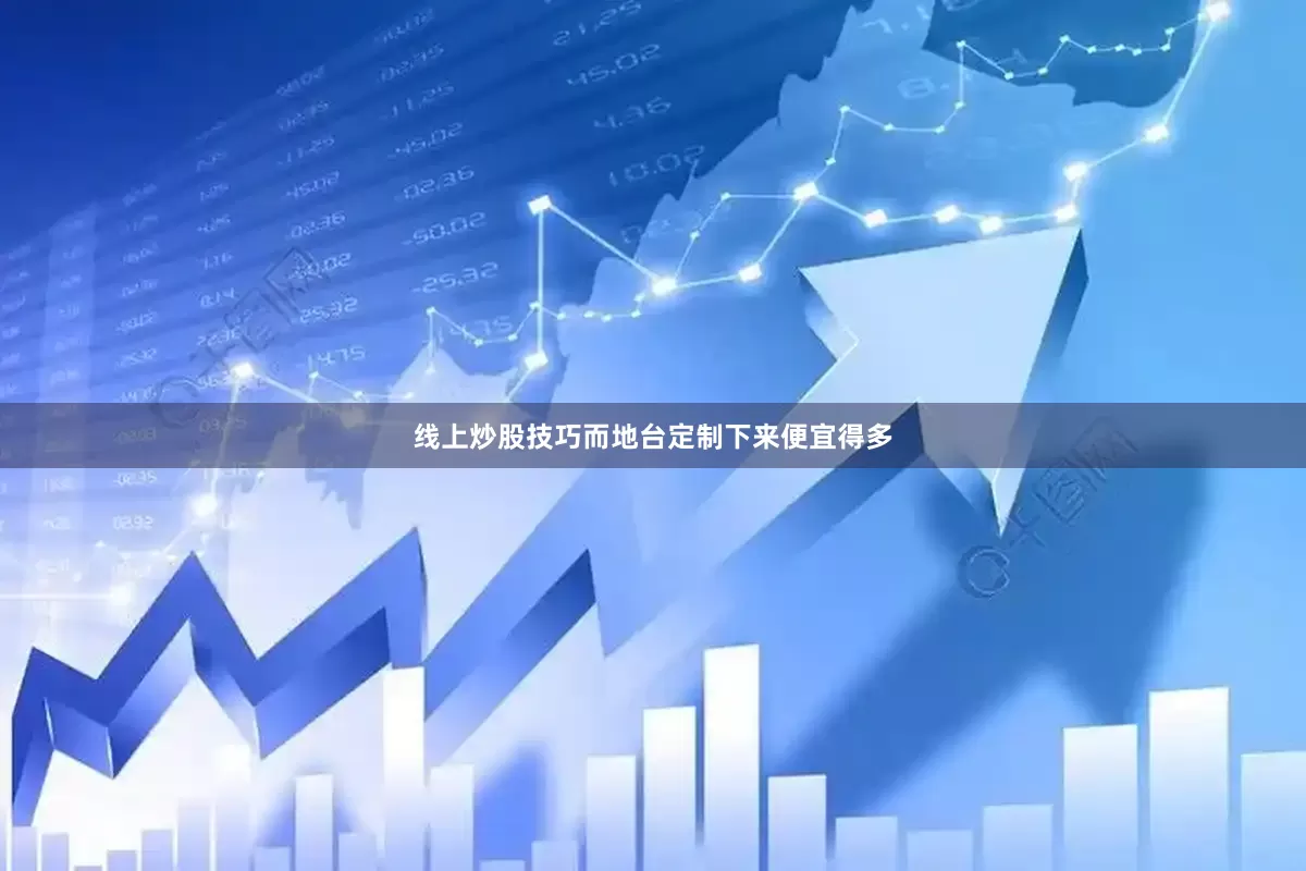 线上炒股技巧而地台定制下来便宜得多