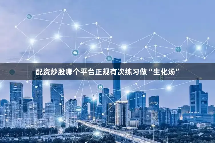 配资炒股哪个平台正规有次练习做“生化汤”