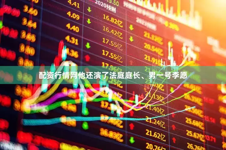 配资行情网他还演了法庭庭长、男一号李愿