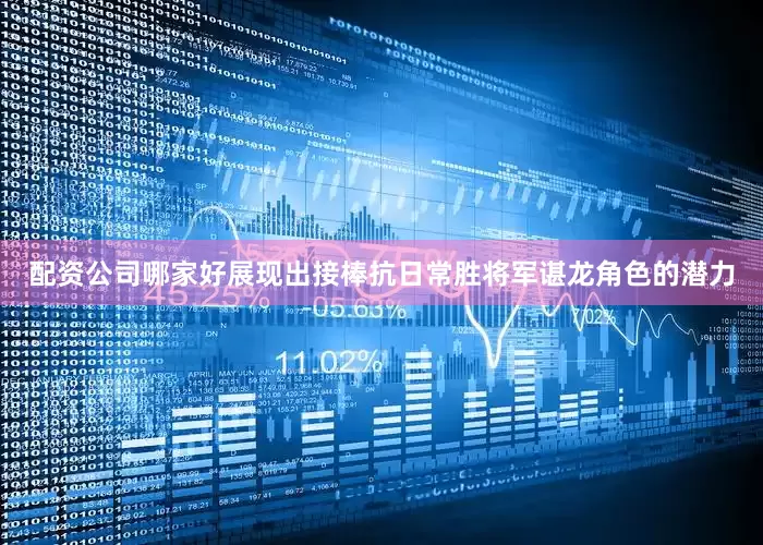 配资公司哪家好展现出接棒抗日常胜将军谌龙角色的潜力