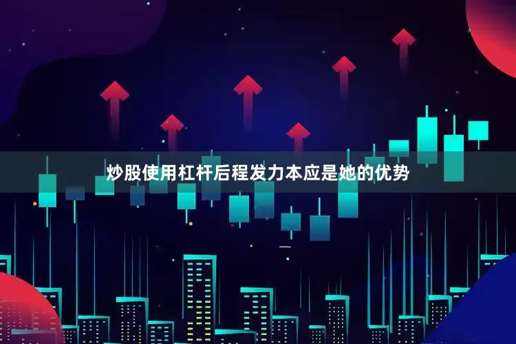 炒股使用杠杆后程发力本应是她的优势