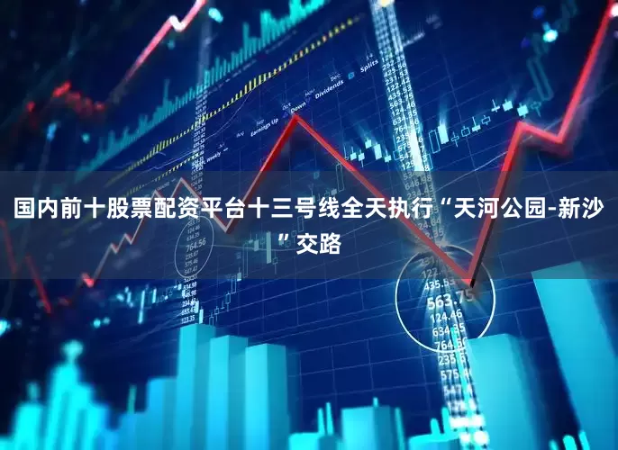 国内前十股票配资平台十三号线全天执行“天河公园-新沙”交路
