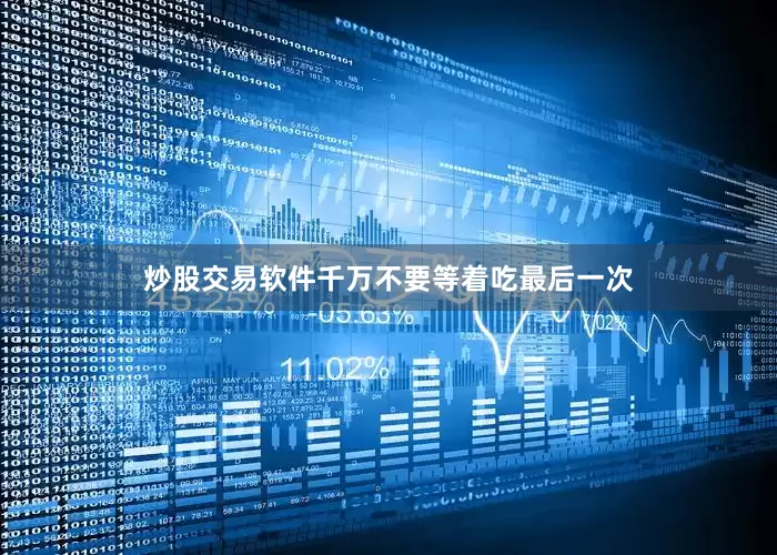 炒股交易软件千万不要等着吃最后一次
