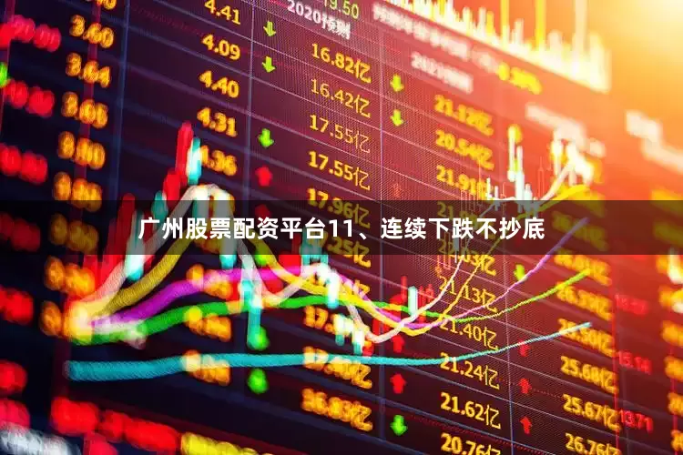 广州股票配资平台11、连续下跌不抄底