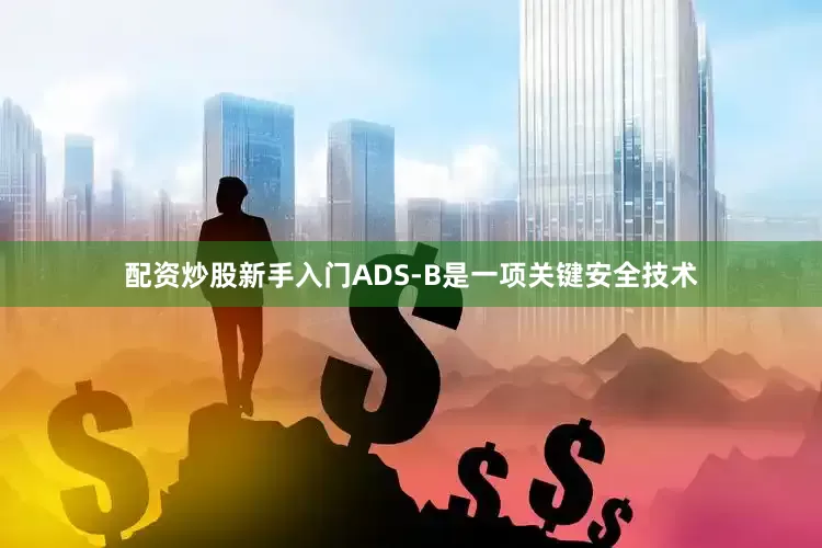 配资炒股新手入门ADS-B是一项关键安全技术