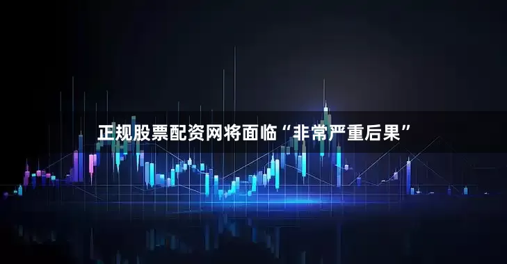 正规股票配资网将面临“非常严重后果”