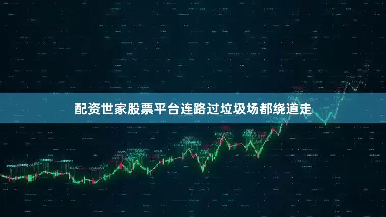 配资世家股票平台连路过垃圾场都绕道走