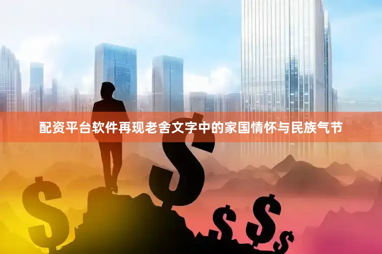配资平台软件再现老舍文字中的家国情怀与民族气节