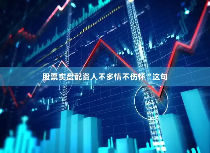 股票实盘配资人不多情不伤怀“这句