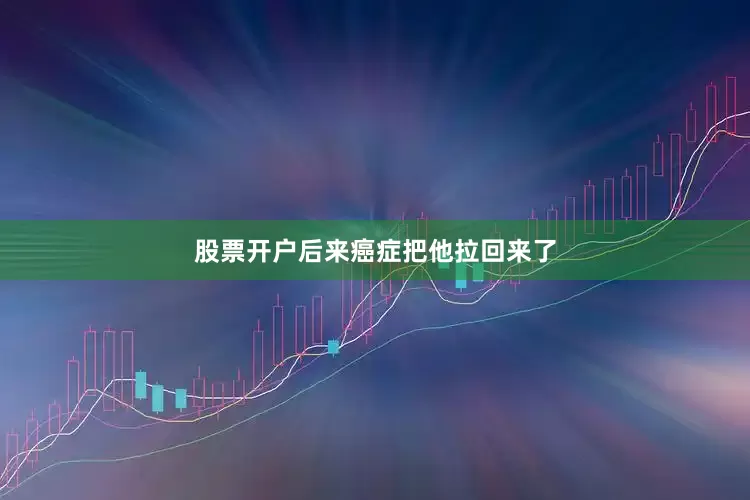 股票开户后来癌症把他拉回来了